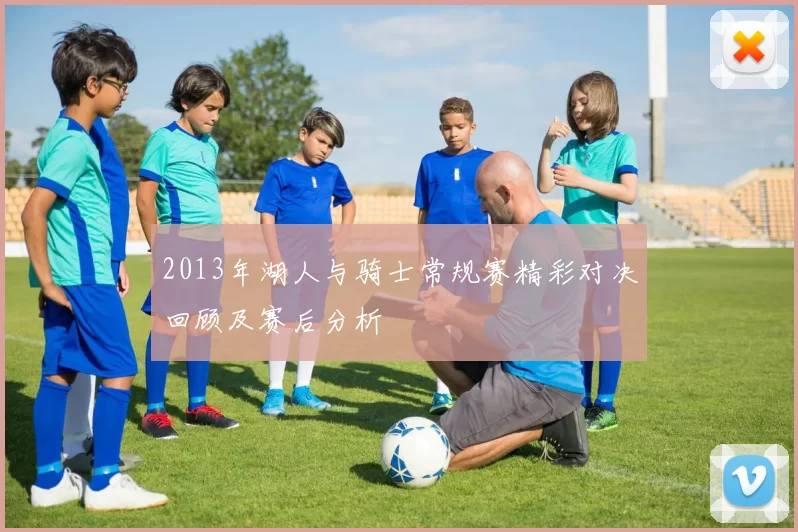 2013年湖人与骑士常规赛精彩对决回顾及赛后分析