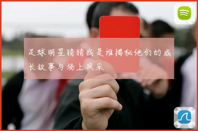 足球明星猜猜我是谁揭秘他们的成长故事与场上风采