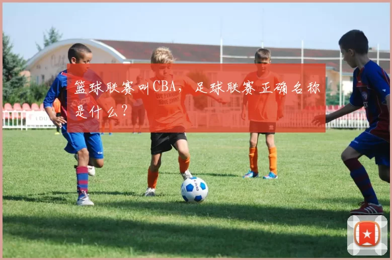 篮球联赛叫CBA，足球联赛正确名称是什么？