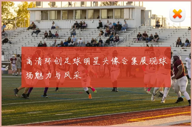 高清环创足球明星头像合集展现球场魅力与风采