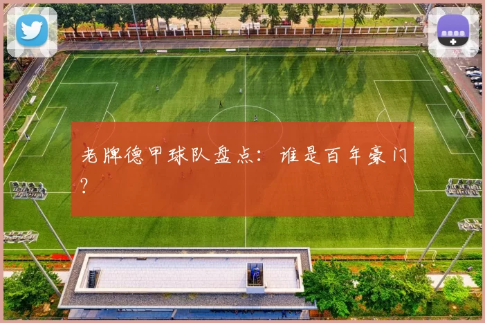 老牌德甲球队盘点：谁是百年豪门？