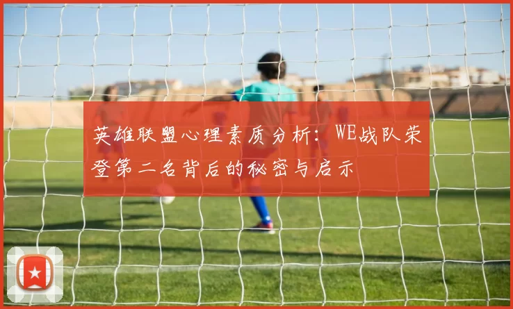 英雄联盟心理素质分析：WE战队荣登第二名背后的秘密与启示