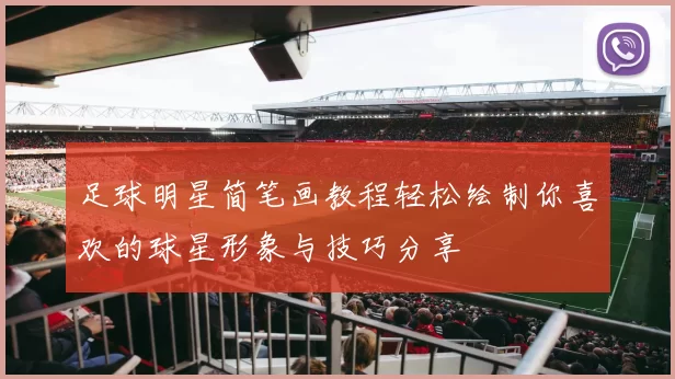 足球明星简笔画教程轻松绘制你喜欢的球星形象与技巧分享