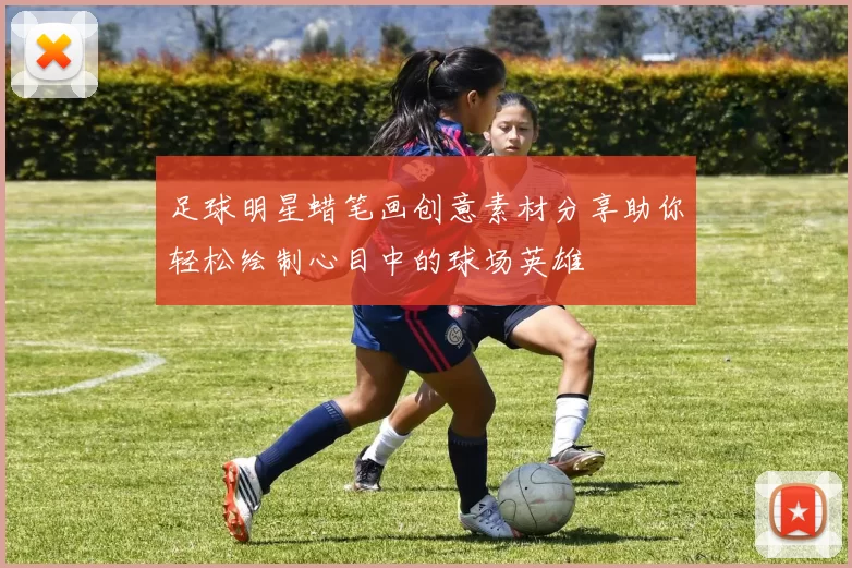 足球明星蜡笔画创意素材分享助你轻松绘制心目中的球场英雄