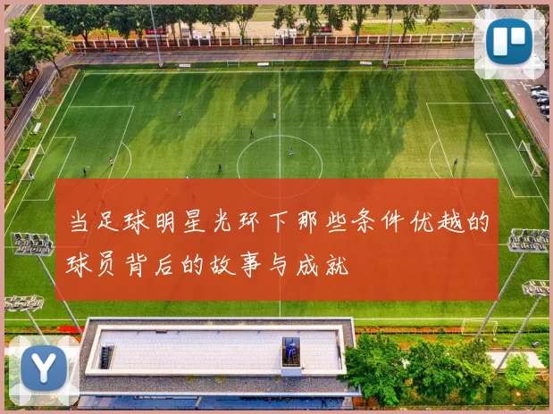 当足球明星光环下那些条件优越的球员背后的故事与成就