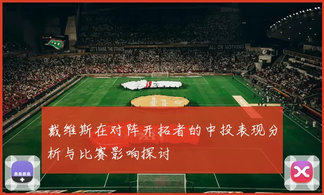 戴维斯在对阵开拓者的中投表现分析与比赛影响探讨