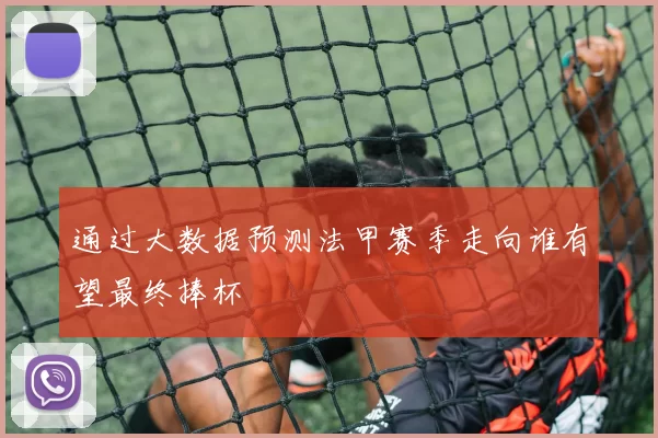 通过大数据预测法甲赛季走向谁有望最终捧杯