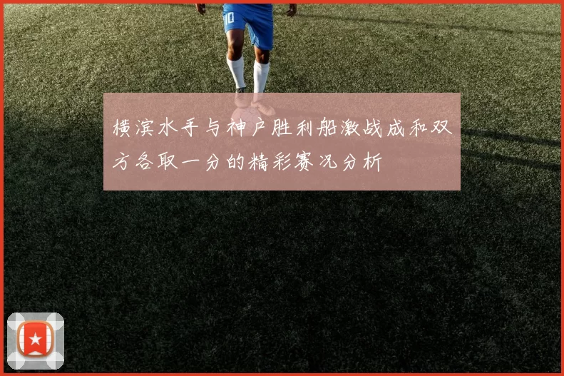 横滨水手与神户胜利船激战成和双方各取一分的精彩赛况分析