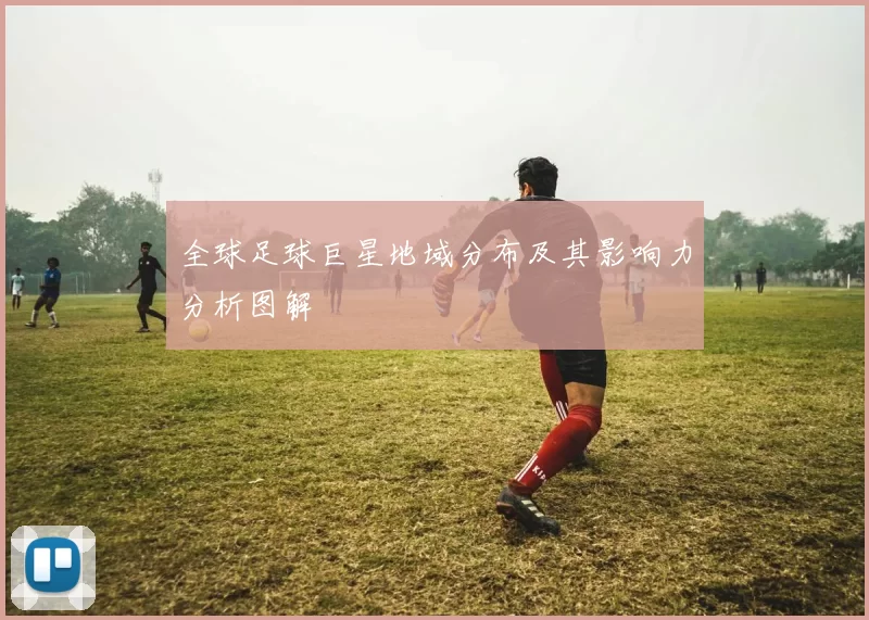 全球足球巨星地域分布及其影响力分析图解