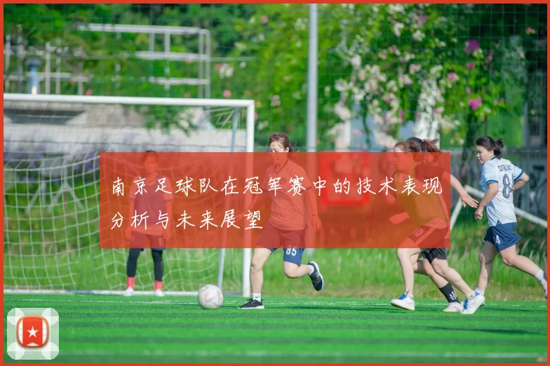 南京足球队在冠军赛中的技术表现分析与未来展望