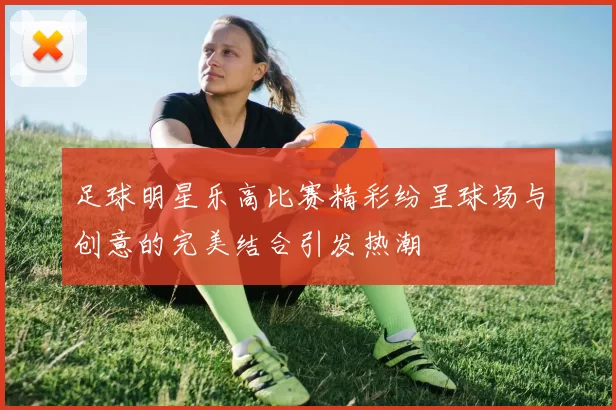 足球明星乐高比赛精彩纷呈球场与创意的完美结合引发热潮