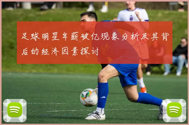 足球明星年薪破亿现象分析及其背后的经济因素探讨