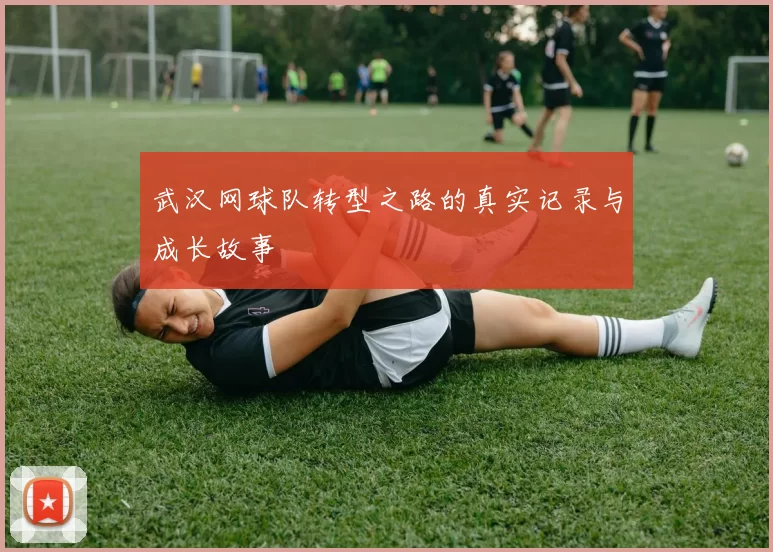 武汉网球队转型之路的真实记录与成长故事