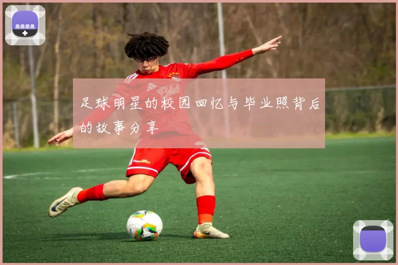 足球明星的校园回忆与毕业照背后的故事分享