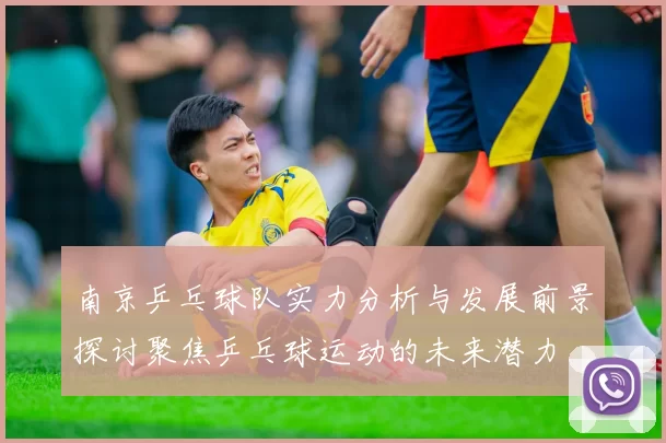 南京乒乓球队实力分析与发展前景探讨聚焦乒乓球运动的未来潜力