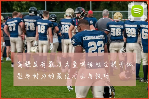 高强度有氧与力量训练结合提升体型与耐力的最佳方法与技巧