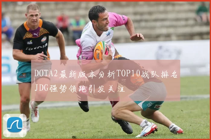DOTA2最新版本分析TOP10战队排名JDG强势领跑引发关注