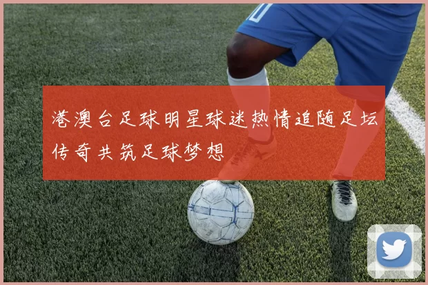 港澳台足球明星球迷热情追随足坛传奇共筑足球梦想