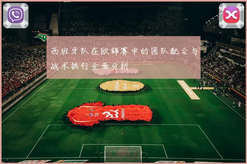 西班牙队在欧锦赛中的团队配合与战术执行全面分析
