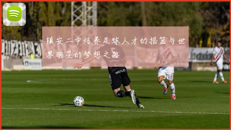 镇安二中培养足球人才的摇篮与世界明星的梦想之路