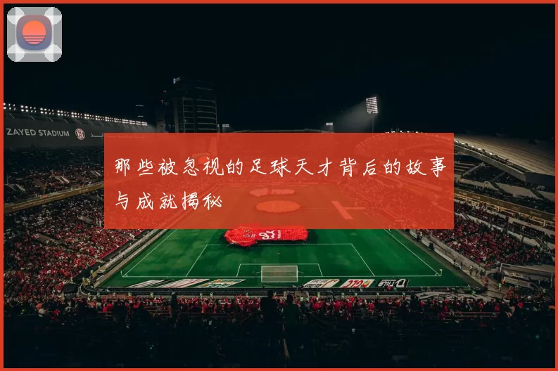 那些被忽视的足球天才背后的故事与成就揭秘