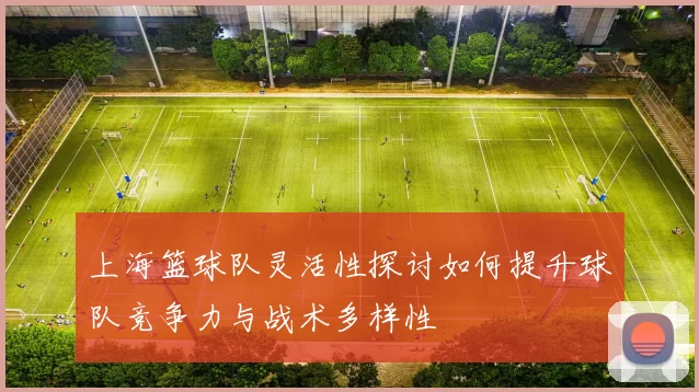 上海篮球队灵活性探讨如何提升球队竞争力与战术多样性