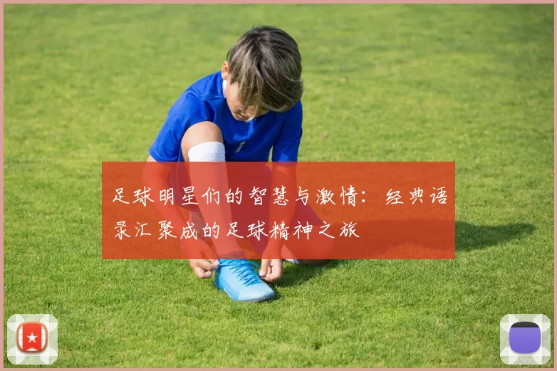 足球明星们的智慧与激情：经典语录汇聚成的足球精神之旅
