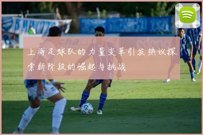 上海足球队的力量变革引发热议探索新阶段的崛起与挑战