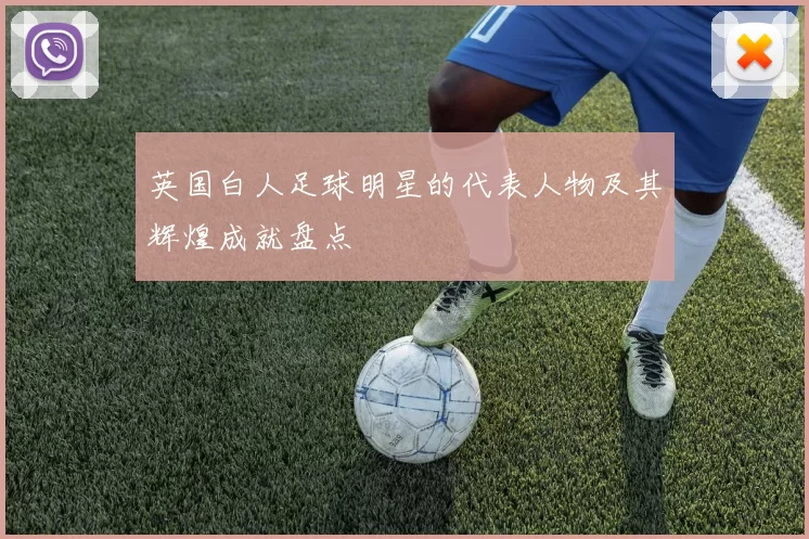 英国白人足球明星的代表人物及其辉煌成就盘点