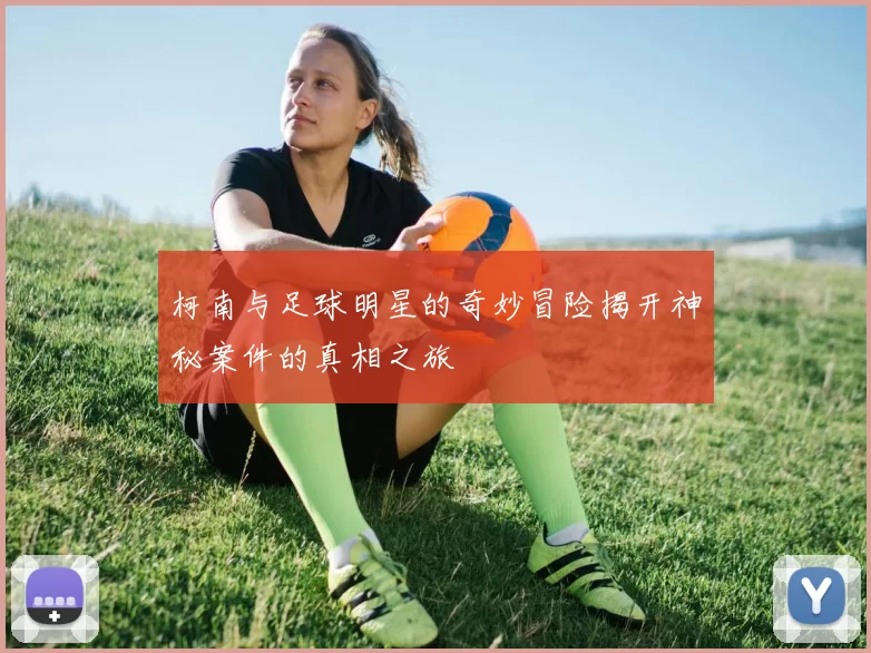 柯南与足球明星的奇妙冒险揭开神秘案件的真相之旅