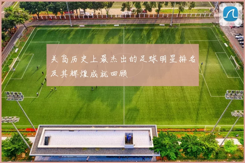 关岛历史上最杰出的足球明星排名及其辉煌成就回顾