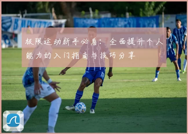 极限运动新手必看：全面提升个人能力的入门指南与技巧分享