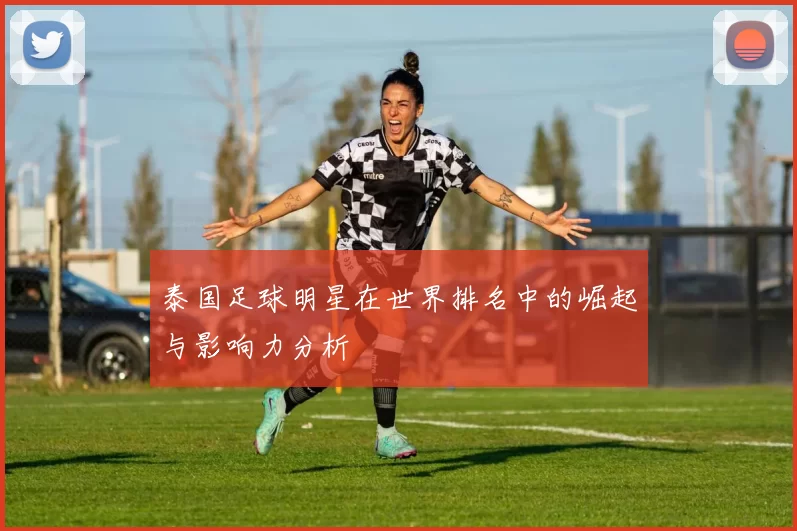 泰国足球明星在世界排名中的崛起与影响力分析