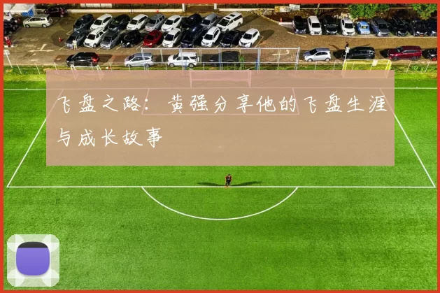 飞盘之路：黄强分享他的飞盘生涯与成长故事