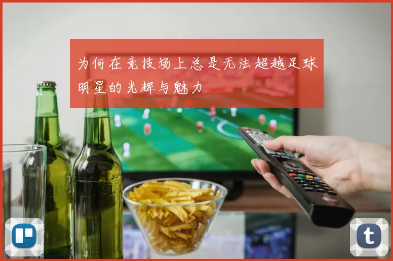 为何在竞技场上总是无法超越足球明星的光辉与魅力
