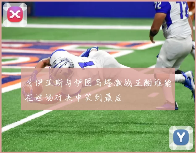戈伊亚斯与伊图乌塔激战正酣谁能在这场对决中笑到最后
