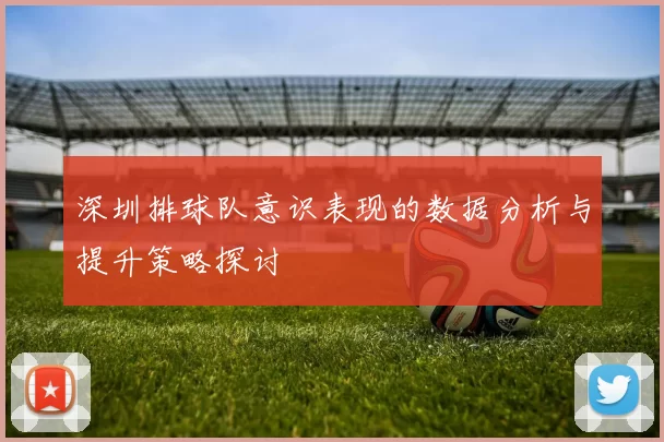 深圳排球队意识表现的数据分析与提升策略探讨
