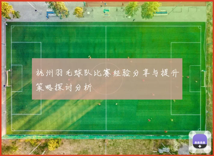 杭州羽毛球队比赛经验分享与提升策略探讨分析