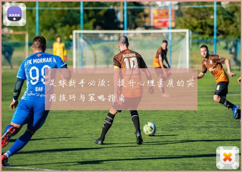足球新手必读：提升心理素质的实用技巧与策略指南