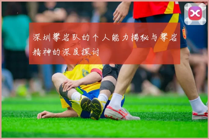 深圳攀岩队的个人能力揭秘与攀岩精神的深度探讨