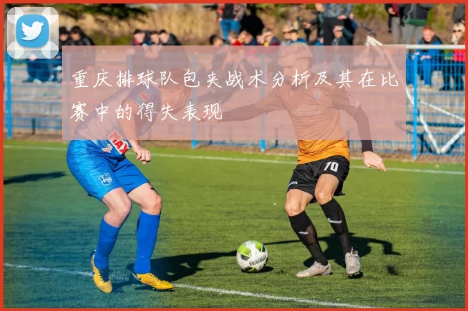重庆排球队包夹战术分析及其在比赛中的得失表现