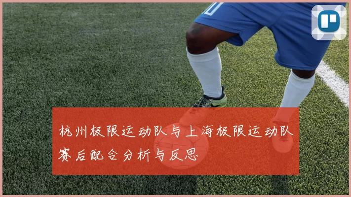杭州极限运动队与上海极限运动队赛后配合分析与反思