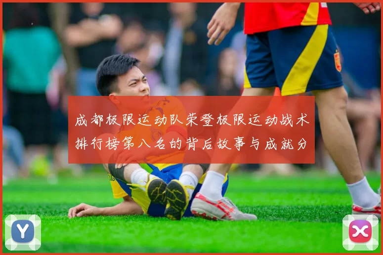 成都极限运动队荣登极限运动战术排行榜第八名的背后故事与成就分析