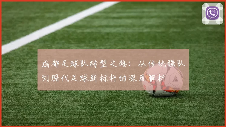 成都足球队转型之路：从传统强队到现代足球新标杆的深度解析