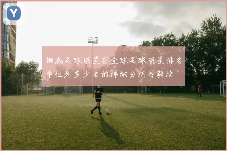 娜威足球明星在全球足球明星排名中位列多少名的详细分析与解读