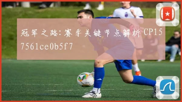 冠军之路:赛季关键节点解析 CP157561ce0b5f7