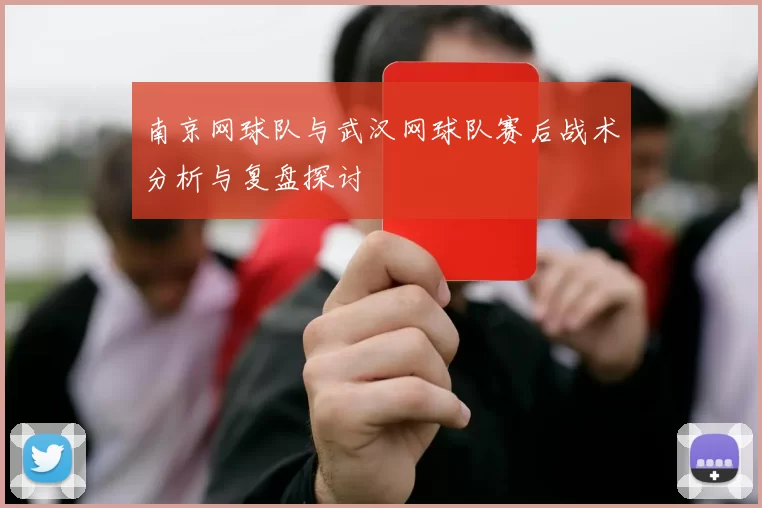 南京网球队与武汉网球队赛后战术分析与复盘探讨