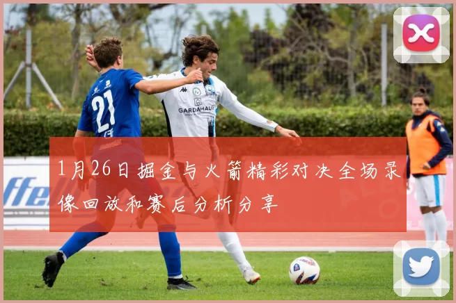 1月26日掘金与火箭精彩对决全场录像回放和赛后分析分享