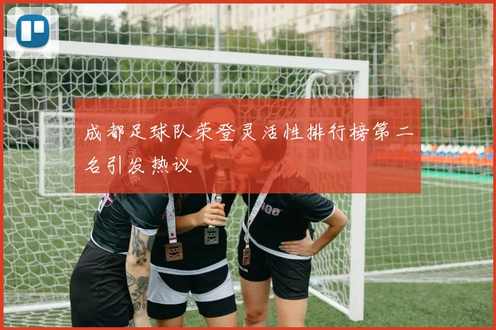 成都足球队荣登灵活性排行榜第二名引发热议