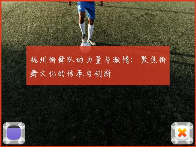 杭州街舞队的力量与激情：聚焦街舞文化的传承与创新